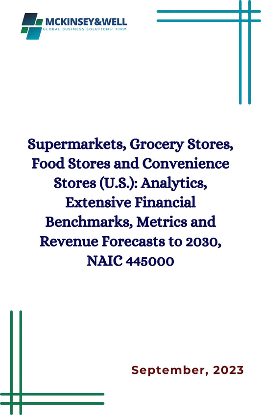 Supermarkets, Grocery Stores, Food Stores and Convenience Stores (U.S.): Analytics, Extensive Financial Benchmarks, Metrics and Revenue Forecasts to 2030, NAIC 445000