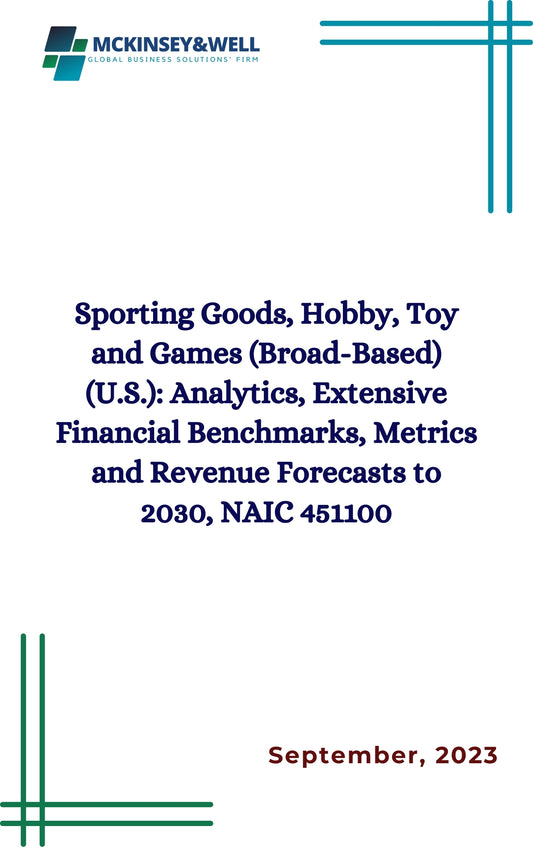 Sporting Goods, Hobby, Toy and Games (Broad-Based) (U.S.): Analytics, Extensive Financial Benchmarks, Metrics and Revenue Forecasts to 2030, NAIC 451100