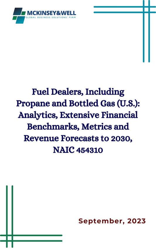 Fuel Dealers, Including Propane and Bottled Gas (U.S.): Analytics, Extensive Financial Benchmarks, Metrics and Revenue Forecasts to 2030, NAIC 454310