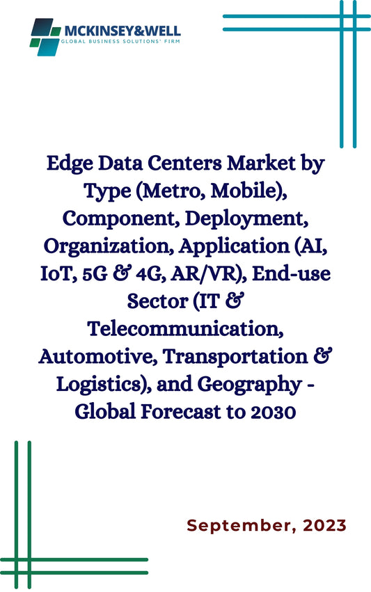 Edge Data Centers Market by Type (Metro, Mobile), Component, Deployment, Organization, Application (AI, IoT, 5G & 4G, AR/VR), End-use Sector (IT & Telecommunication, Automotive, Transportation & Logistics), and Geography - Global Forecast to 2030