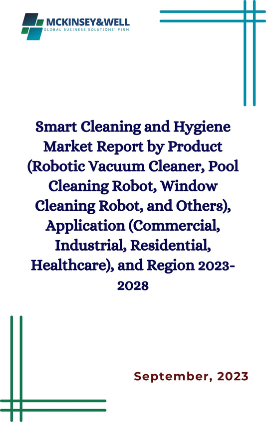 Smart Cleaning and Hygiene Market Report by Product (Robotic Vacuum Cleaner, Pool Cleaning Robot, Window Cleaning Robot, and Others), Application (Commercial, Industrial, Residential, Healthcare), and Region 2023-2028