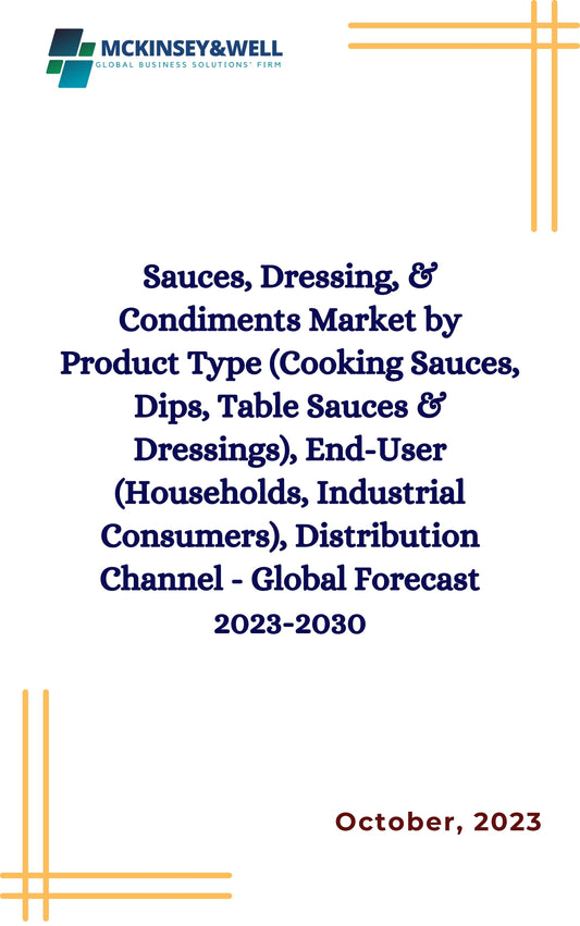 Sauces, Dressing, & Condiments Market by Product Type (Cooking Sauces, Dips, Table Sauces & Dressings), End-User (Households, Industrial Consumers), Distribution Channel - Global Forecast 2023-2030