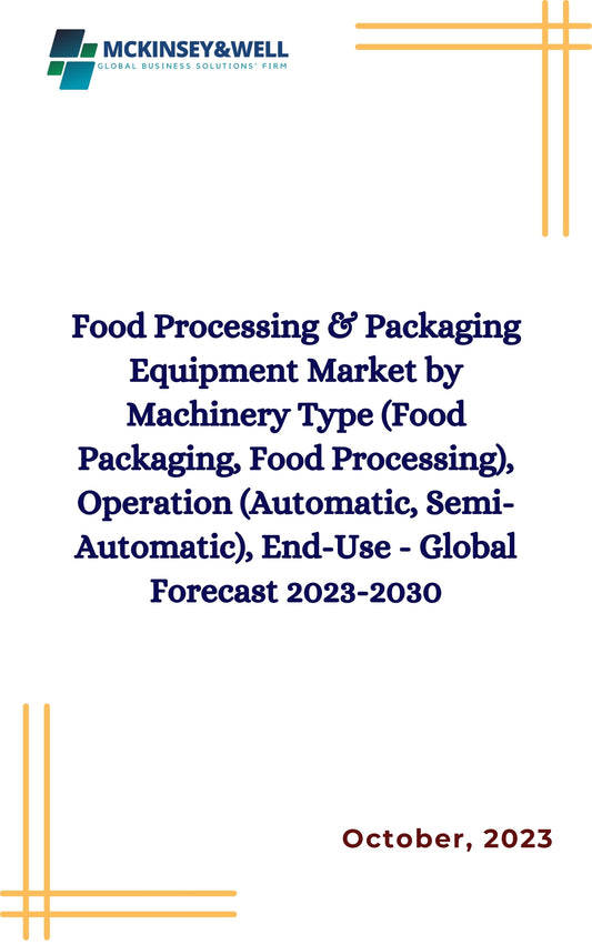 Food Processing & Packaging Equipment Market by Machinery Type (Food Packaging, Food Processing), Operation (Automatic, Semi-Automatic), End-Use - Global Forecast 2023-2030