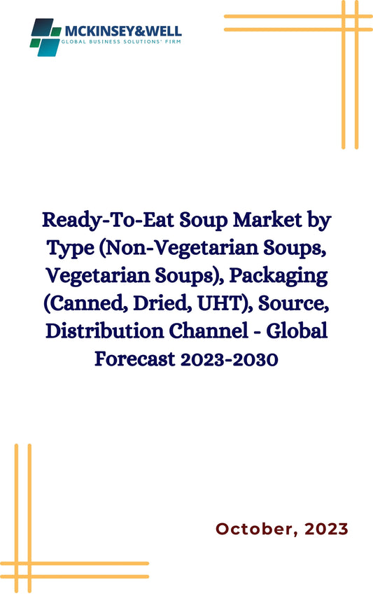 Ready-To-Eat Soup Market by Type (Non-Vegetarian Soups, Vegetarian Soups), Packaging (Canned, Dried, UHT), Source, Distribution Channel - Global Forecast 2023-2030