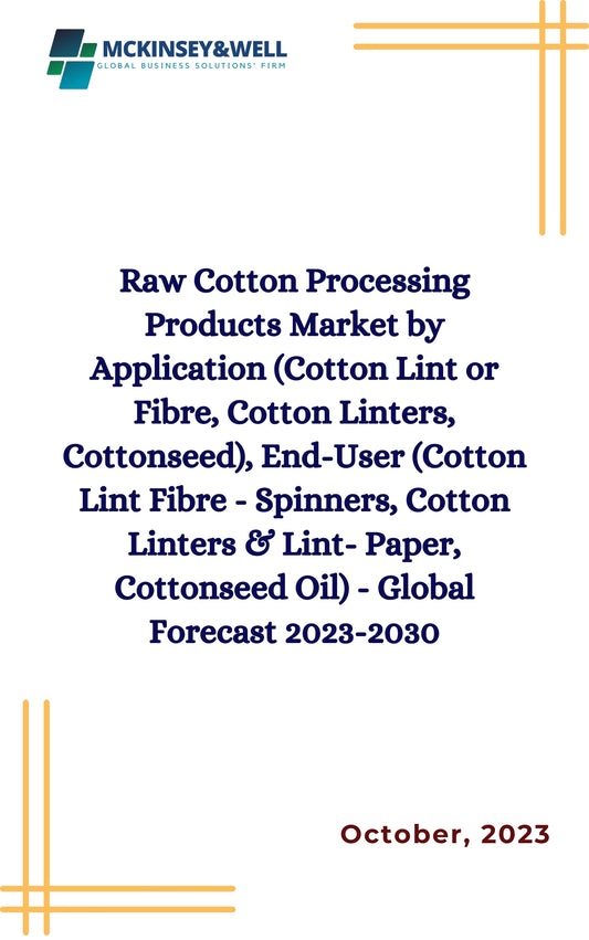 Raw Cotton Processing Products Market by Application (Cotton Lint or Fibre, Cotton Linters, Cottonseed), End-User (Cotton Lint Fibre - Spinners, Cotton Linters & Lint- Paper, Cottonseed Oil) - Global Forecast 2023-2030