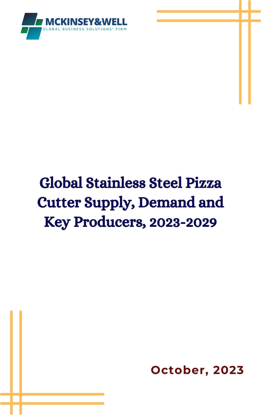 Global Stainless Steel Pizza Cutter Supply, Demand and Key Producers, 2023-2029