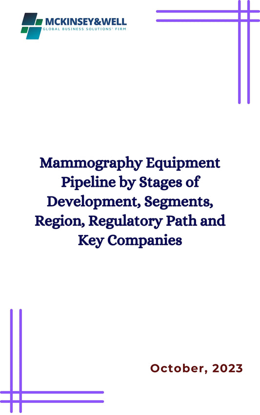 Mammography Equipment Pipeline by Stages of Development, Segments, Region, Regulatory Path and Key Companies