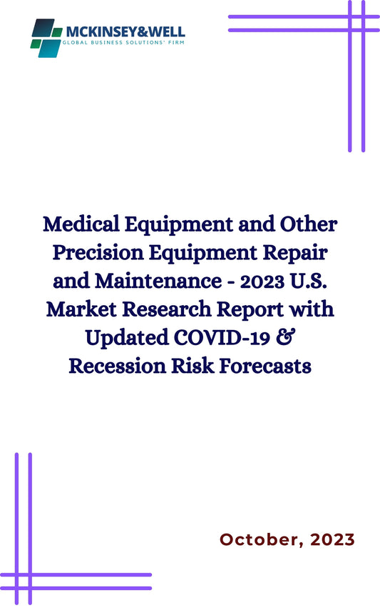 Medical Equipment and Other Precision Equipment Repair and Maintenance - 2023 U.S. Market Research Report with Updated COVID-19 & Recession Risk Forecasts