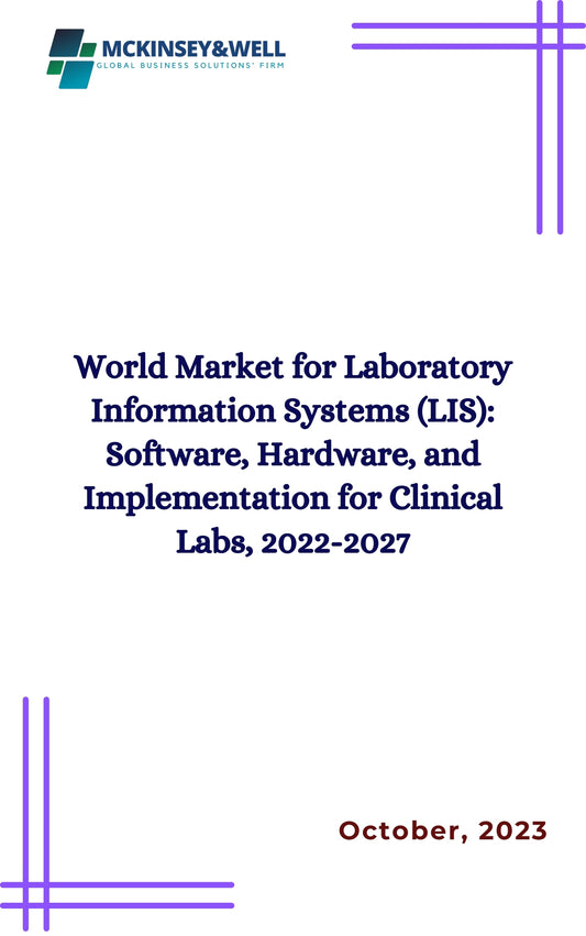 World Market for Laboratory Information Systems (LIS): Software, Hardware, and Implementation for Clinical Labs, 2022-2027