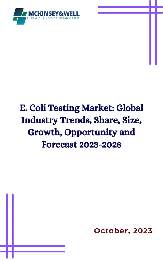 E. Coli Testing Market: Global Industry Trends, Share, Size, Growth, Opportunity and Forecast 2023-2028