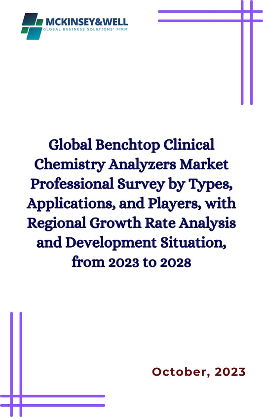 Global Benchtop Clinical Chemistry Analyzers Market Professional Survey by Types, Applications, and Players, with Regional Growth Rate Analysis and Development Situation, from 2023 to 2028