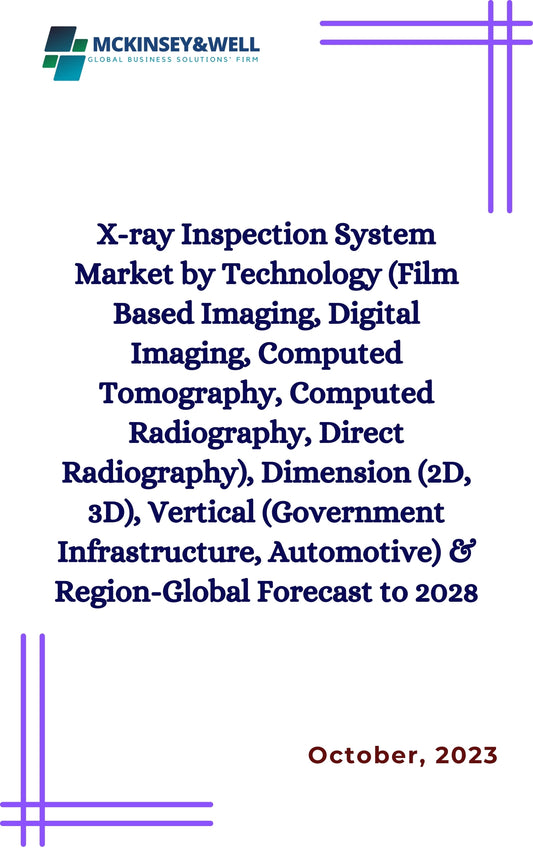 X-ray Inspection System Market by Technology (Film Based Imaging, Digital Imaging, Computed Tomography, Computed Radiography, Direct Radiography), Dimension (2D, 3D), Vertical (Government Infrastructure, Automotive) & Region-Global Forecast to 2028