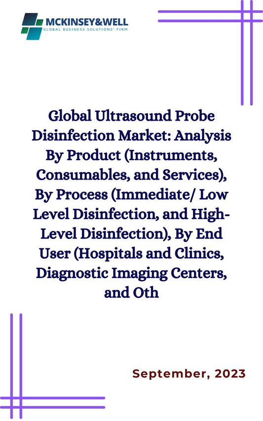 Global Ultrasound Probe Disinfection Market: Analysis By Product (Instruments, Consumables, and Services), By Process (Immediate/ Low Level Disinfection, and High-Level Disinfection), By End User (Hospitals and Clinics, Diagnostic Imaging Centers, and Oth