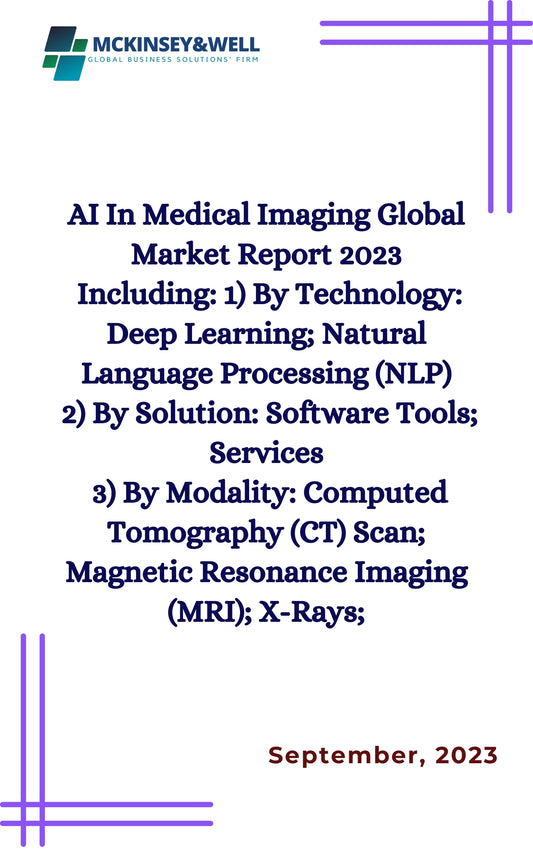 AI In Medical Imaging Global Market Report 2023
Including: 1) By Technology: Deep Learning; Natural Language Processing (NLP)
2) By Solution: Software Tools; Services
3) By Modality: Computed Tomography (CT) Scan; Magnetic Resonance Imaging (MRI); X-Rays;