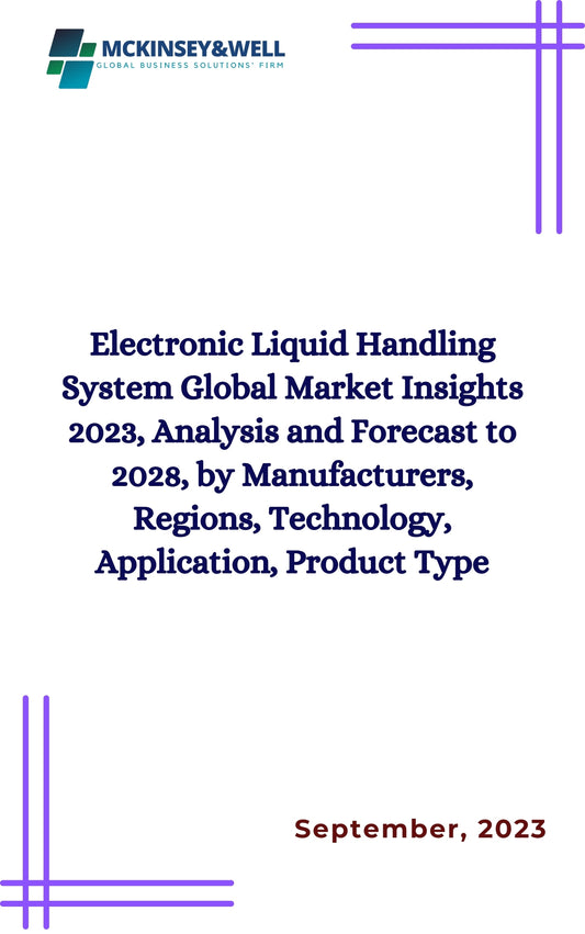 Electronic Liquid Handling System Global Market Insights 2023, Analysis and Forecast to 2028, by Manufacturers, Regions, Technology, Application, Product Type