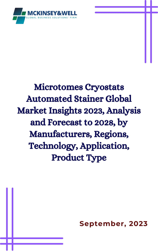 Microtomes Cryostats Automated Stainer Global Market Insights 2023, Analysis and Forecast to 2028, by Manufacturers, Regions, Technology, Application, Product Type