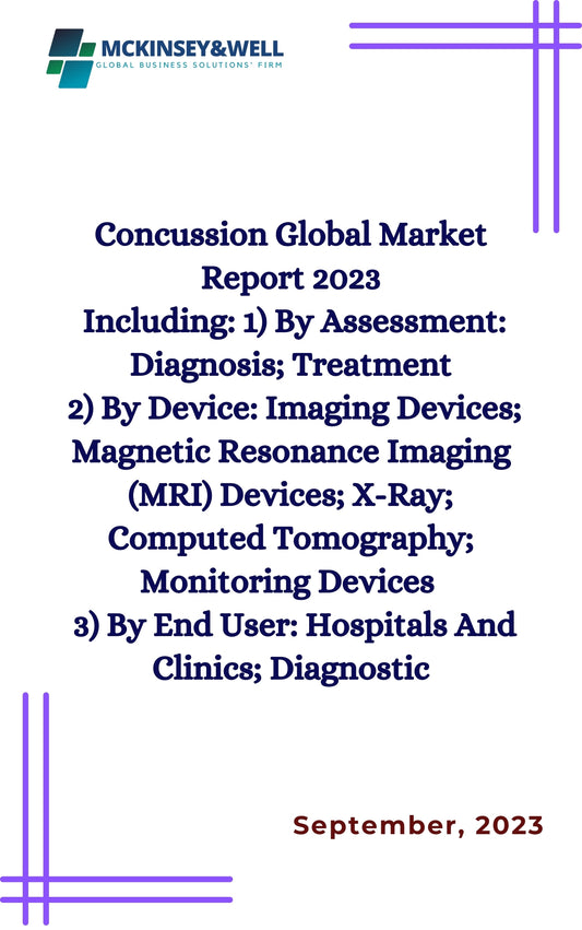 Concussion Global Market Report 2023
Including: 1) By Assessment: Diagnosis; Treatment
2) By Device: Imaging Devices; Magnetic Resonance Imaging (MRI) Devices; X-Ray; Computed Tomography; Monitoring Devices 
3) By End User: Hospitals And Clinics; Diagnost