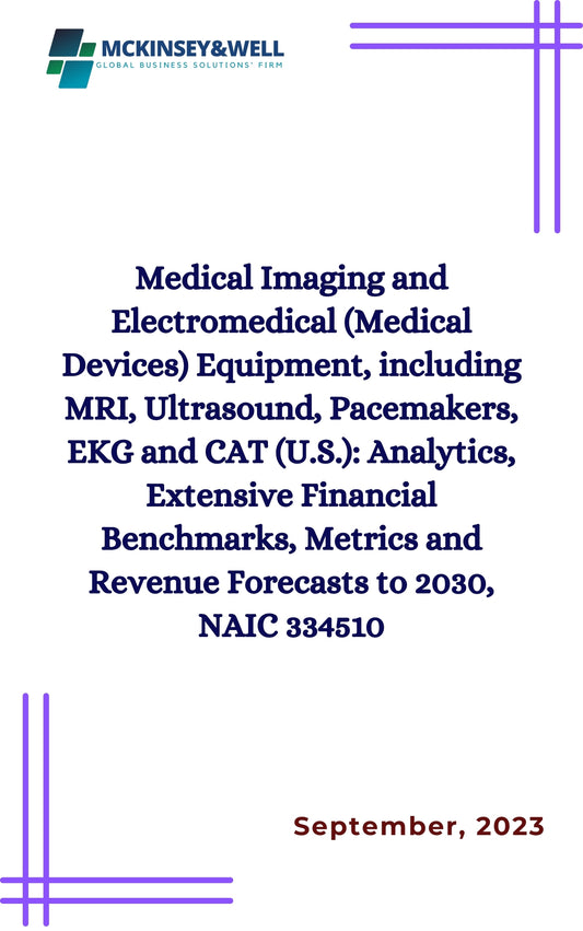 Medical Imaging and Electromedical (Medical Devices) Equipment, including MRI, Ultrasound, Pacemakers, EKG and CAT (U.S.): Analytics, Extensive Financial Benchmarks, Metrics and Revenue Forecasts to 2030, NAIC 334510