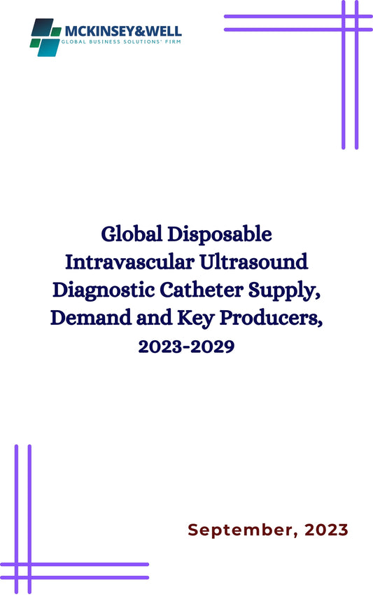 Global Disposable Intravascular Ultrasound Diagnostic Catheter Supply, Demand and Key Producers, 2023-2029