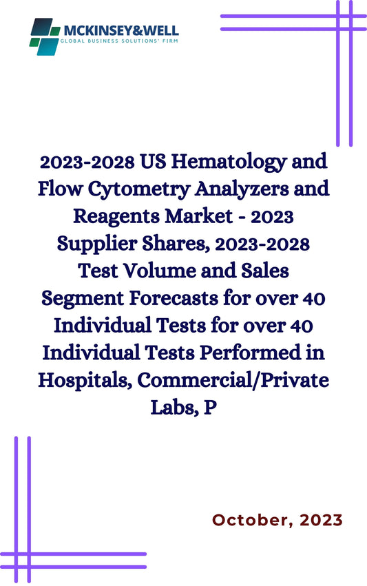 2023-2028 US Hematology and Flow Cytometry Analyzers and Reagents Market - 2023 Supplier Shares, 2023-2028 Test Volume and Sales Segment Forecasts for over 40 Individual Tests for over 40 Individual Tests Performed in Hospitals, Commercial/Private Labs, P