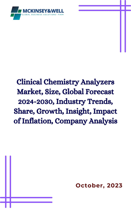 Clinical Chemistry Analyzers Market, Size, Global Forecast 2024-2030, Industry Trends, Share, Growth, Insight, Impact of Inflation, Company Analysis