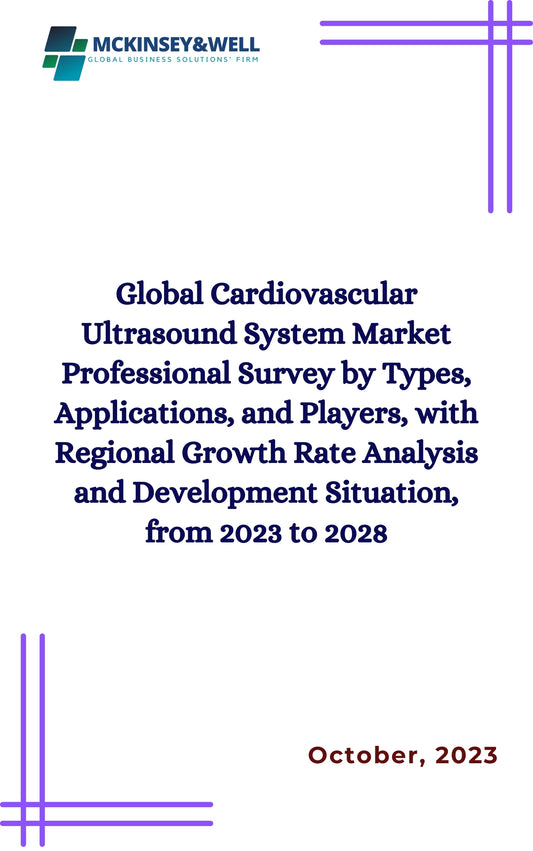 Global Cardiovascular Ultrasound System Market Professional Survey by Types, Applications, and Players, with Regional Growth Rate Analysis and Development Situation, from 2023 to 2028