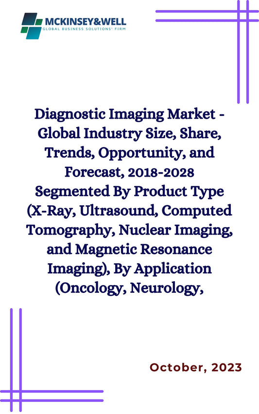 Diagnostic Imaging Market - Global Industry Size, Share, Trends, Opportunity, and Forecast, 2018-2028 Segmented By Product Type (X-Ray, Ultrasound, Computed Tomography, Nuclear Imaging, and Magnetic Resonance Imaging), By Application (Oncology, Neurology,