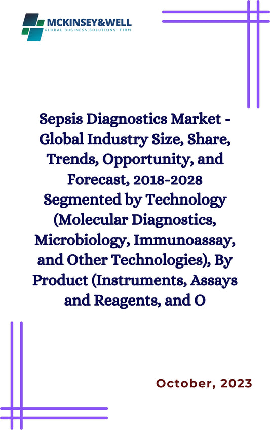 Sepsis Diagnostics Market - Global Industry Size, Share, Trends, Opportunity, and Forecast, 2018-2028 Segmented by Technology (Molecular Diagnostics, Microbiology, Immunoassay, and Other Technologies), By Product (Instruments, Assays and Reagents, and O