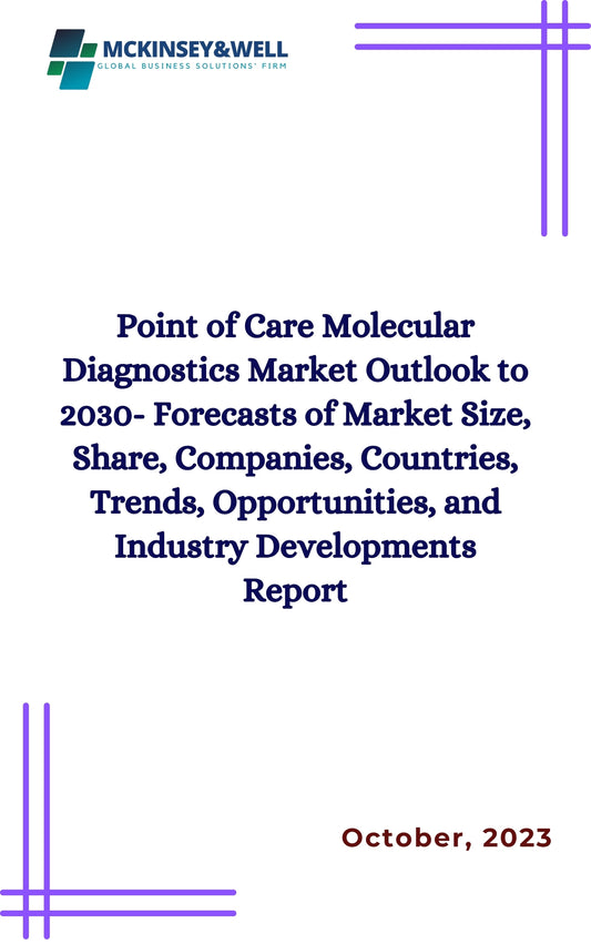 Point of Care Molecular Diagnostics Market Outlook to 2030- Forecasts of Market Size, Share, Companies, Countries, Trends, Opportunities, and Industry Developments Report