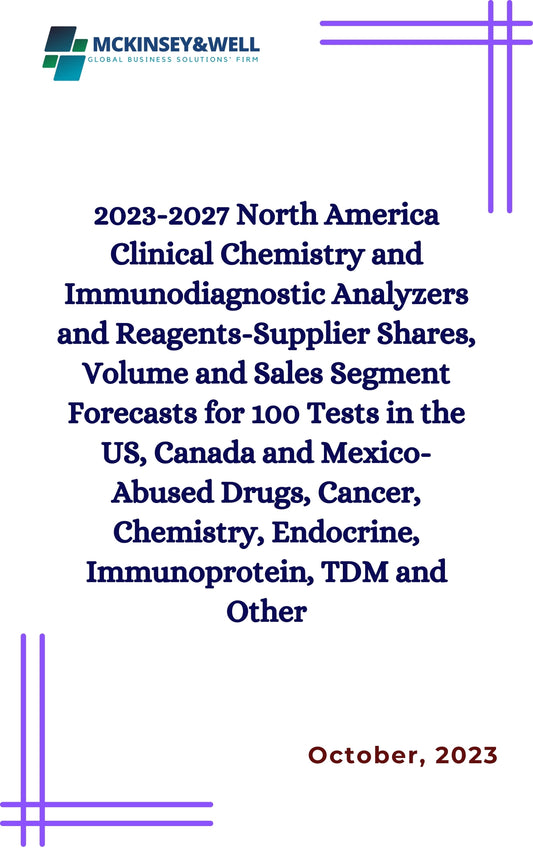 2023-2027 North America Clinical Chemistry and Immunodiagnostic Analyzers and Reagents-Supplier Shares, Volume and Sales Segment Forecasts for 100 Tests in the US, Canada and Mexico-Abused Drugs, Cancer, Chemistry, Endocrine, Immunoprotein, TDM and Other