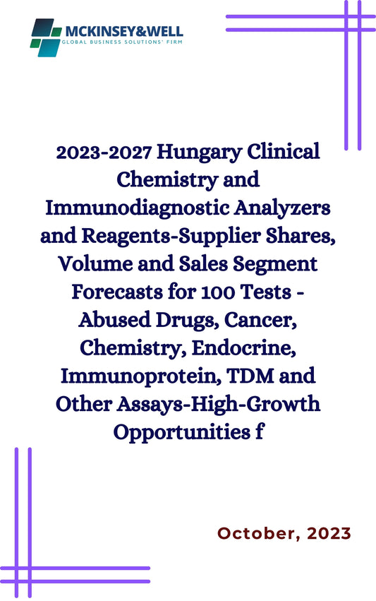 2023-2027 Hungary Clinical Chemistry and Immunodiagnostic Analyzers and Reagents-Supplier Shares, Volume and Sales Segment Forecasts for 100 Tests -Abused Drugs, Cancer, Chemistry, Endocrine, Immunoprotein, TDM and Other Assays-High-Growth Opportunities f