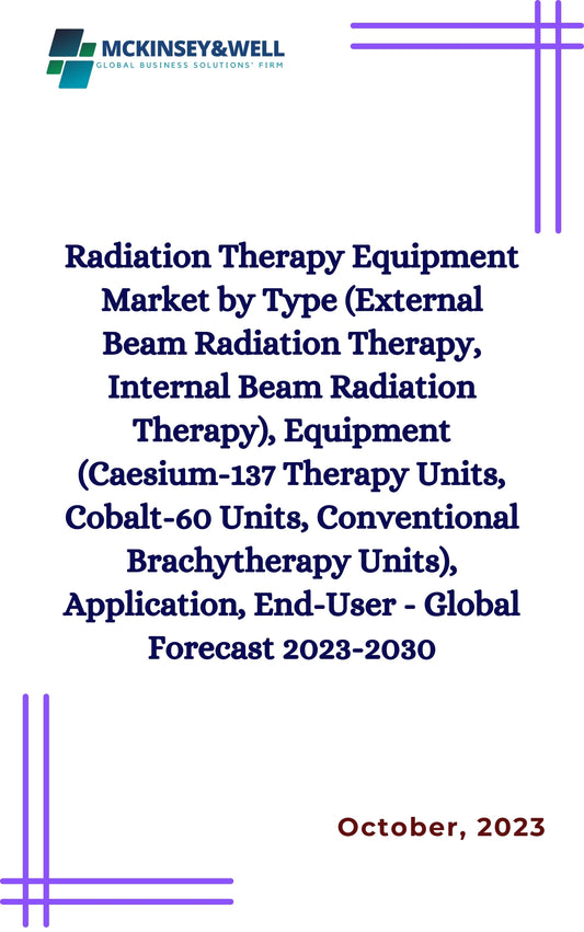 Radiation Therapy Equipment Market by Type (External Beam Radiation Therapy, Internal Beam Radiation Therapy), Equipment (Caesium-137 Therapy Units, Cobalt-60 Units, Conventional Brachytherapy Units), Application, End-User - Global Forecast 2023-2030