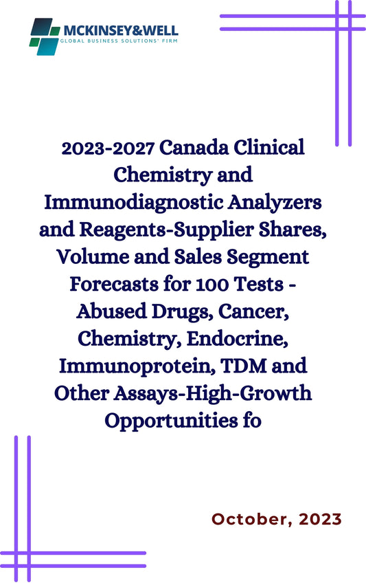 2023-2027 Canada Clinical Chemistry and Immunodiagnostic Analyzers and Reagents-Supplier Shares, Volume and Sales Segment Forecasts for 100 Tests -Abused Drugs, Cancer, Chemistry, Endocrine, Immunoprotein, TDM and Other Assays-High-Growth Opportunities fo