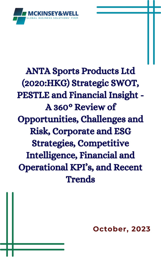 ANTA Sports Products Ltd (2020:HKG) Strategic SWOT, PESTLE and Financial Insight - A 360° Review of Opportunities, Challenges and Risk, Corporate and ESG Strategies, Competitive Intelligence, Financial and Operational KPI’s, and Recent Trends