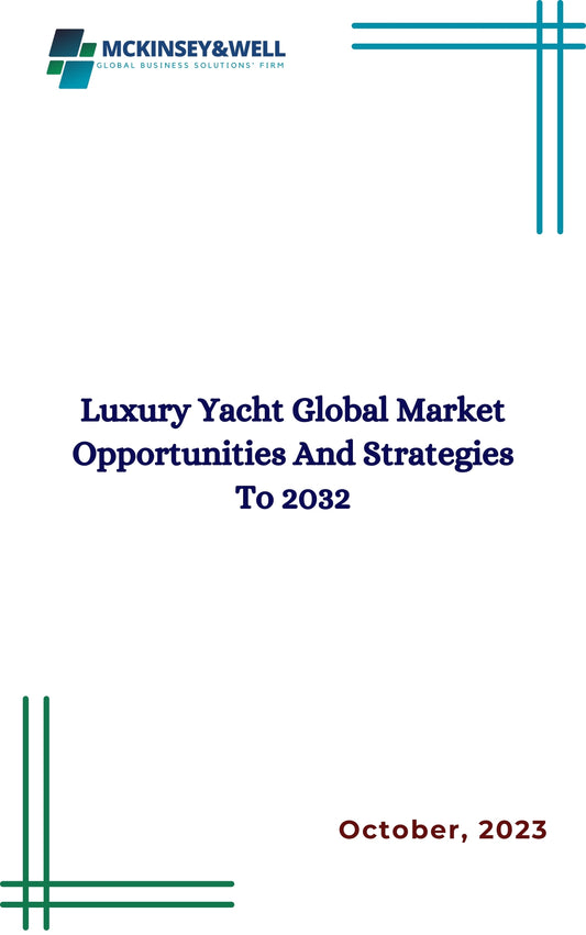 Luxury Yacht Global Market Opportunities And Strategies To 2032