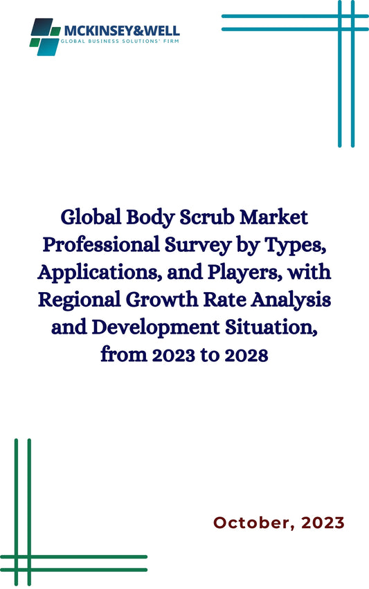 Global Body Scrub Market Professional Survey by Types, Applications, and Players, with Regional Growth Rate Analysis and Development Situation, from 2023 to 2028