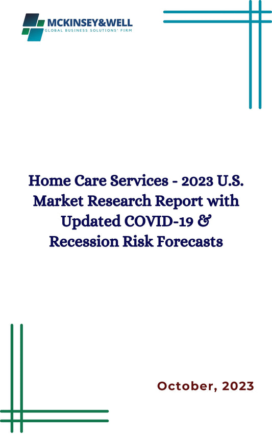 Home Care Services - 2023 U.S. Market Research Report with Updated COVID-19 & Recession Risk Forecasts