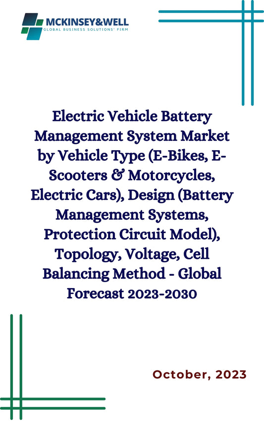 Electric Vehicle Battery Management System Market by Vehicle Type (E-Bikes, E-Scooters & Motorcycles, Electric Cars), Design (Battery Management Systems, Protection Circuit Model), Topology, Voltage, Cell Balancing Method - Global Forecast 2023-2030