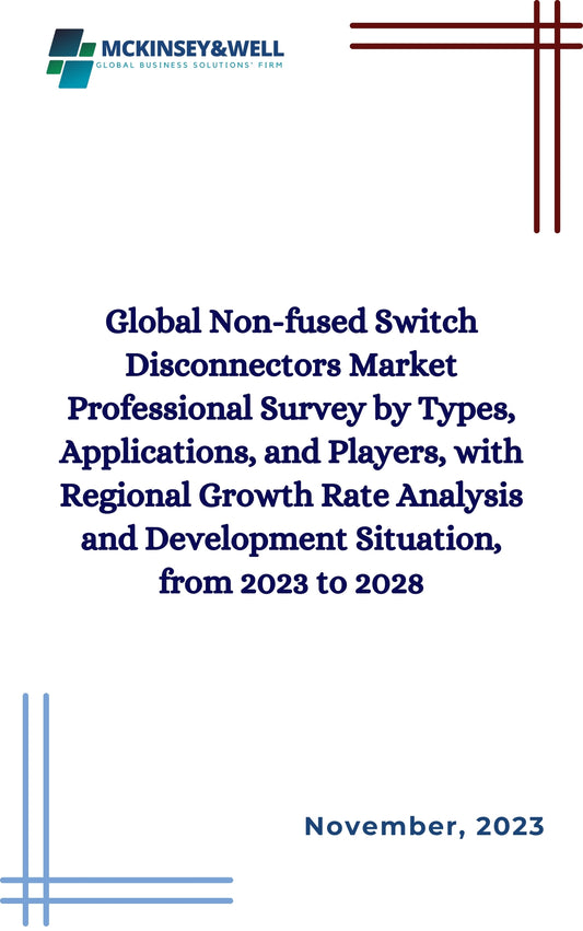 Global Non-fused Switch Disconnectors Market Professional Survey by Types, Applications, and Players, with Regional Growth Rate Analysis and Development Situation, from 2023 to 2028