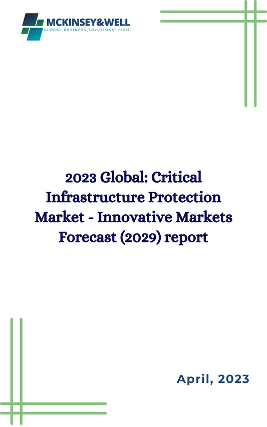 2023 Global: Critical Infrastructure Protection Market - Innovative Markets Forecast (2029) report