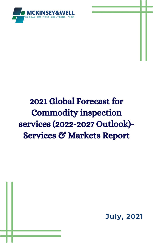 2021 Global Forecast for Commodity inspection services (2022-2027 Outlook)-Services & Markets Report