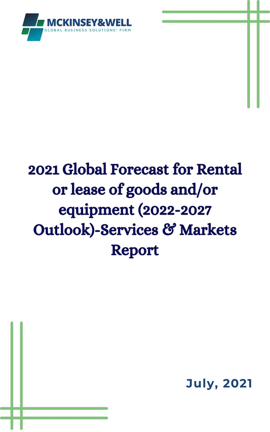 2021 Global Forecast for Rental or lease of goods and/or equipment (2022-2027 Outlook)-Services & Markets Report