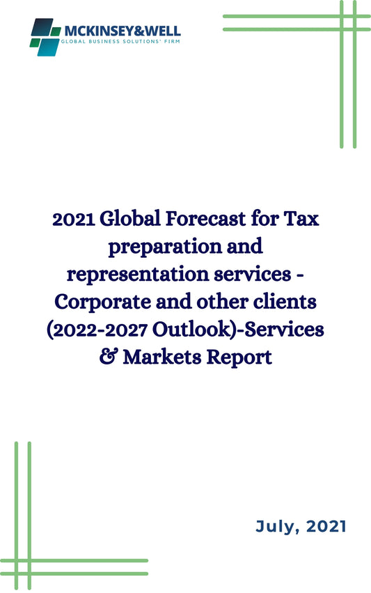 2021 Global Forecast for Tax preparation and representation services - Corporate and other clients (2022-2027 Outlook)-Services & Markets Report