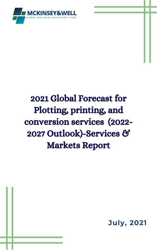 2021 Global Forecast for Plotting, printing, and conversion services  (2022-2027 Outlook)-Services & Markets Report