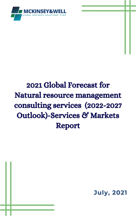 2021 Global Forecast for Natural resource management consulting services  (2022-2027 Outlook)-Services & Markets Report