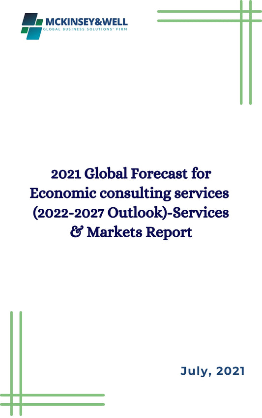 2021 Global Forecast for Economic consulting services  (2022-2027 Outlook)-Services & Markets Report