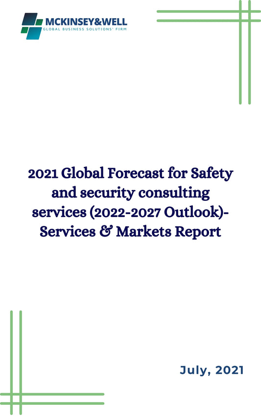 2021 Global Forecast for Safety and security consulting services (2022-2027 Outlook)-Services & Markets Report