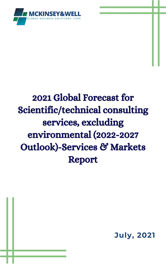 2021 Global Forecast for Scientific/technical consulting services, excluding environmental (2022-2027 Outlook)-Services & Markets Report