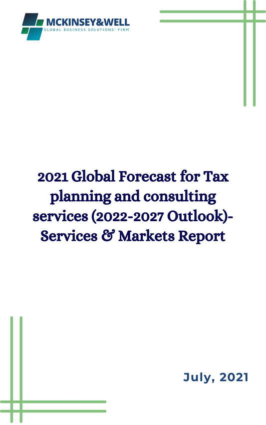 2021 Global Forecast for Tax planning and consulting services (2022-2027 Outlook)-Services & Markets Report