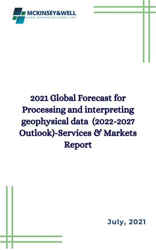 2021 Global Forecast for Processing and interpreting geophysical data  (2022-2027 Outlook)-Services & Markets Report